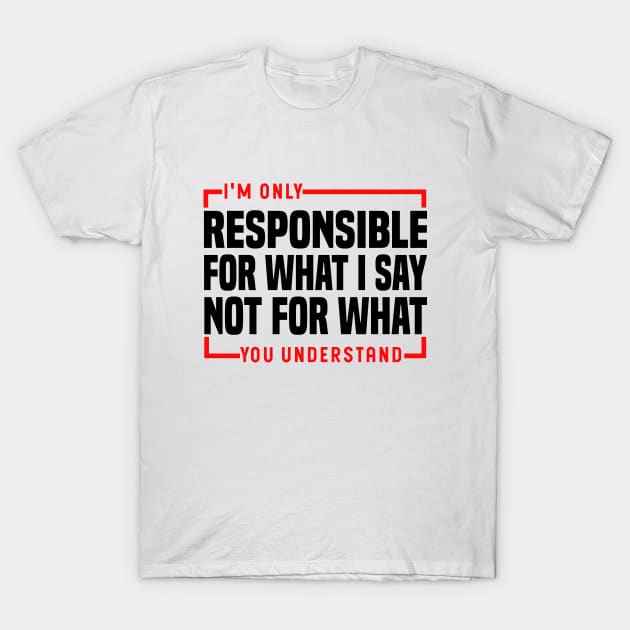 I'm Only Responsible For What I Say Not For What You Understand T-Shirt by Blonc